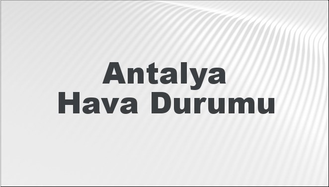 Antalya Hava Durumu | Antalya İçin Bugün, Yarın ve 5 Günlük Hava Durumu Nasıl Olacak? 27 Nisan 2024