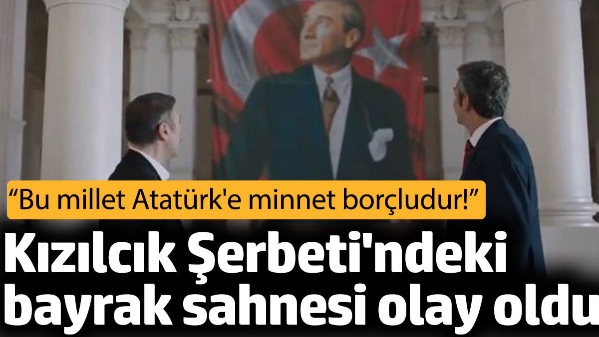 Kızılcık Şerbeti’ndeki bayrak sahnesi olay oldu!